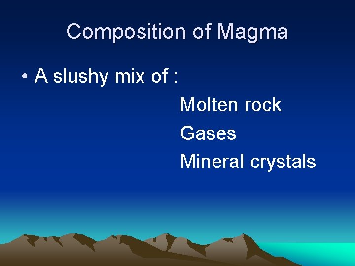 Composition of Magma • A slushy mix of : Molten rock Gases Mineral crystals