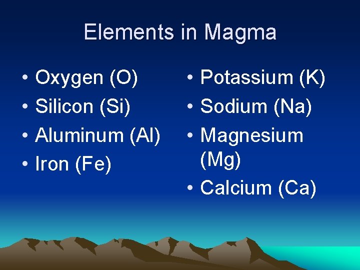 Elements in Magma • • Oxygen (O) Silicon (Si) Aluminum (Al) Iron (Fe) •