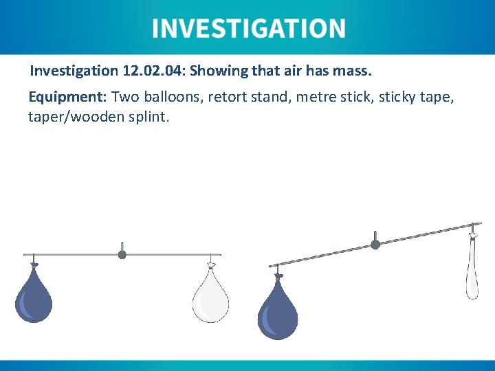Investigation 12. 04: Showing that air has mass. Equipment: Two balloons, retort stand, metre