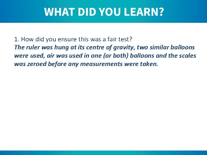 1. How did you ensure this was a fair test? The ruler was hung