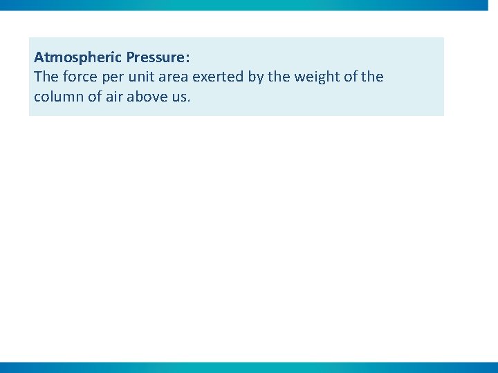 Atmospheric Pressure: The force per unit area exerted by the weight of the column