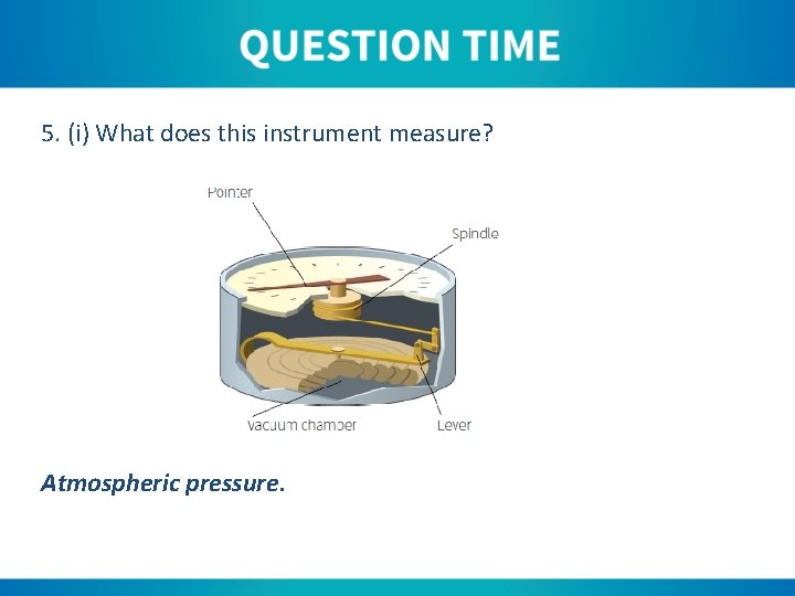 5. (i) What does this instrument measure? Atmospheric pressure. 