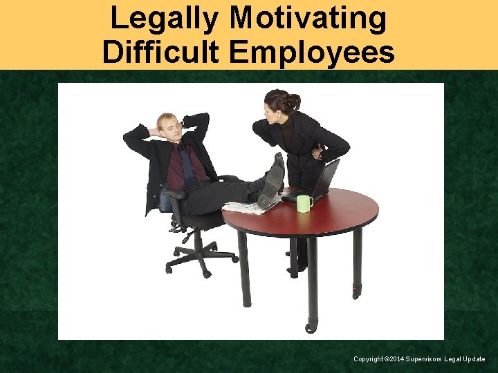 Legally Motivating Difficult Employees Copyright ã 2014 Supervisors Legal Update 