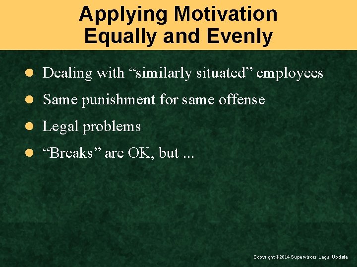 Applying Motivation Equally and Evenly l Dealing with “similarly situated” employees l Same punishment