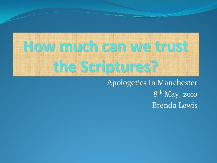 How much can we trust the Scriptures? Apologetics in Manchester 8 th May, 2010