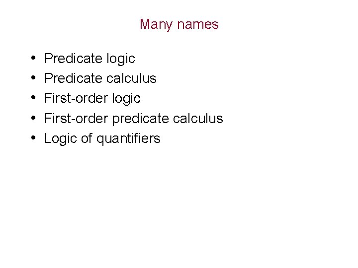 Many names • • • Predicate logic Predicate calculus First-order logic First-order predicate calculus