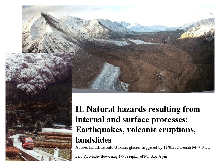 II. Natural hazards resulting from internal and surface processes: Earthquakes, volcanic eruptions, landslides Above: