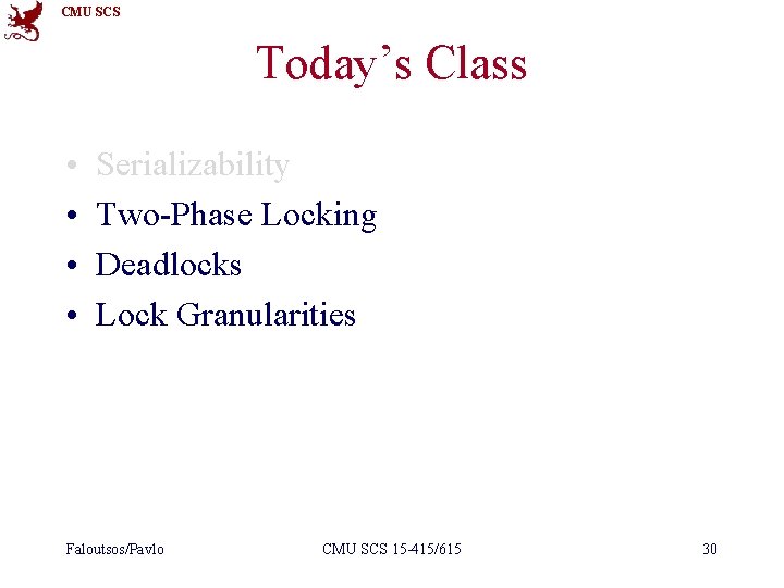 CMU SCS Today’s Class • • Serializability Two-Phase Locking Deadlocks Lock Granularities Faloutsos/Pavlo CMU