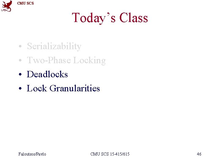CMU SCS Today’s Class • • Serializability Two-Phase Locking Deadlocks Lock Granularities Faloutsos/Pavlo CMU