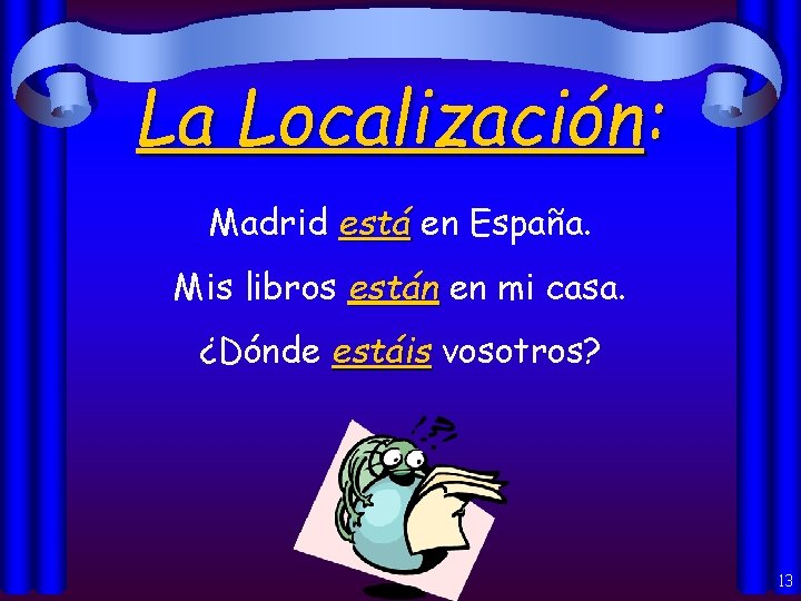 La Localización: Madrid está en España. Mis libros están en mi casa. ¿Dónde estáis