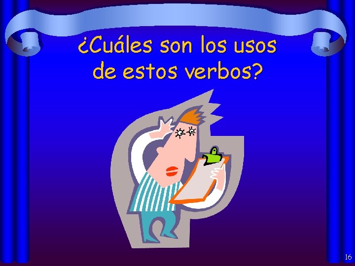 ¿Cuáles son los usos de estos verbos? 16 