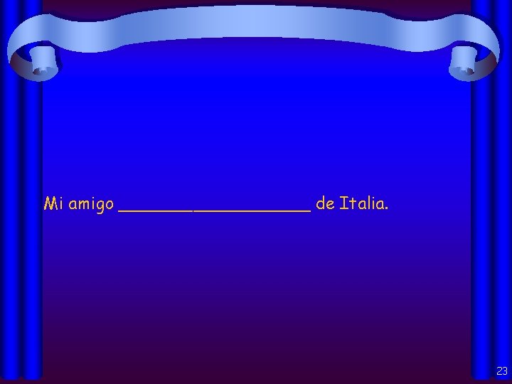 Mi amigo _________ de Italia. 23 