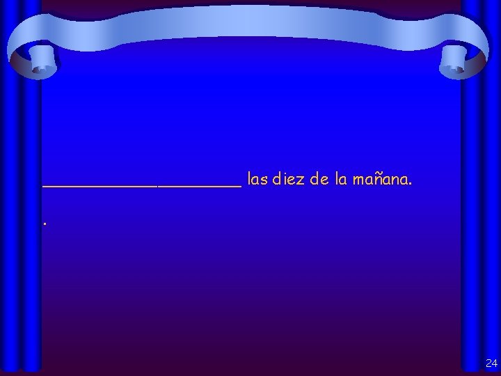 __________ las diez de la mañana. . 24 