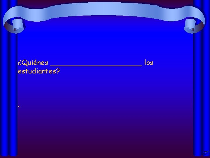 ¿Quiénes ___________ los estudiantes? . 27 