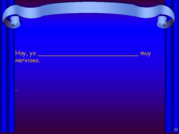 Hoy, yo ______________ muy nervioso. . 28 