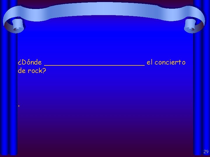 ¿Dónde ____________ el concierto de rock? . 29 