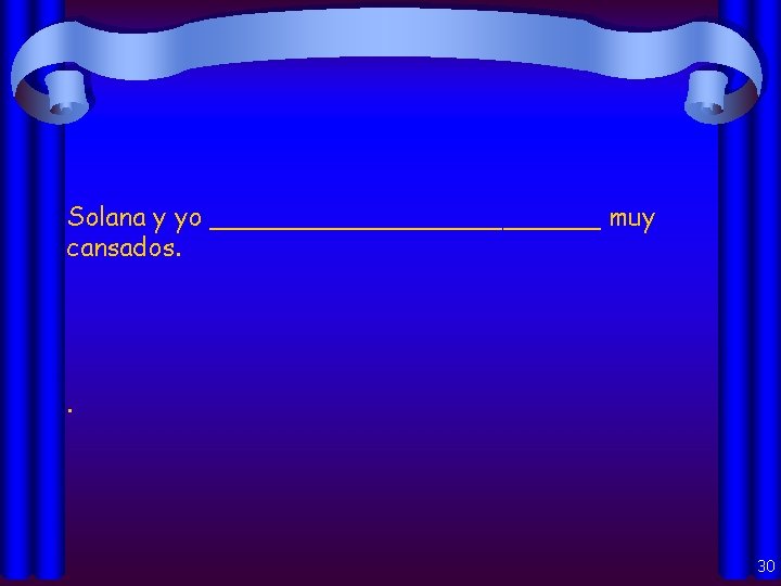 Solana y yo ____________ muy cansados. . 30 