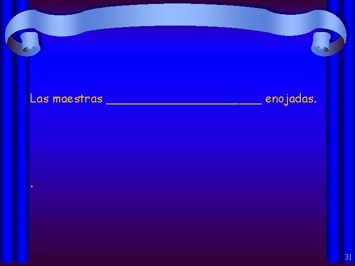 Las maestras ___________ enojadas. . 31 