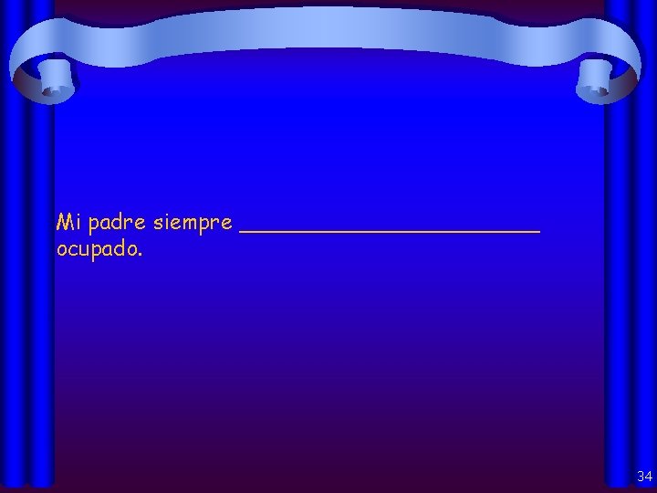 Mi padre siempre ___________ ocupado. 34 