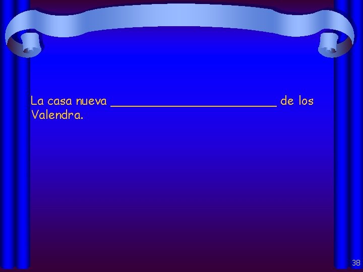 La casa nueva ___________ de los Valendra. 38 