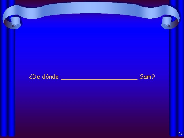 ¿De dónde __________ Sam? 43 