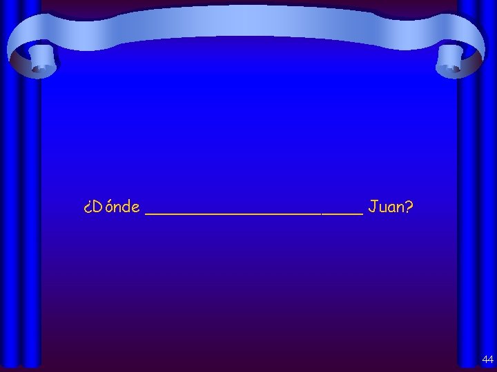 ¿Dónde ___________ Juan? 44 