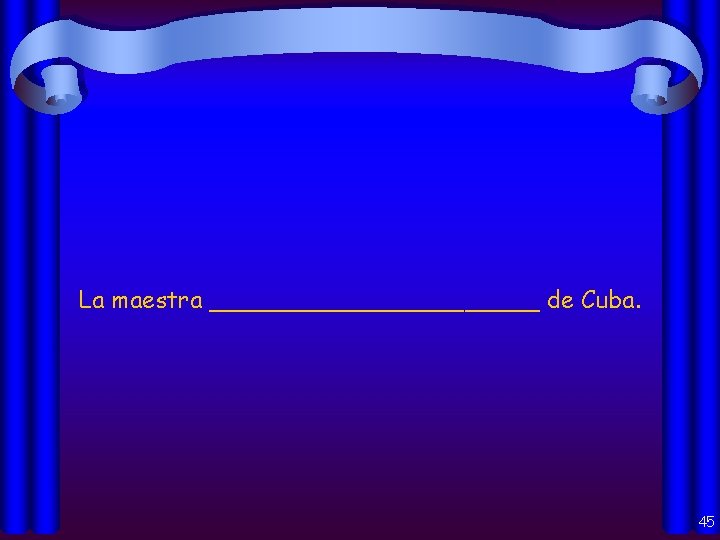 La maestra ___________ de Cuba. 45 