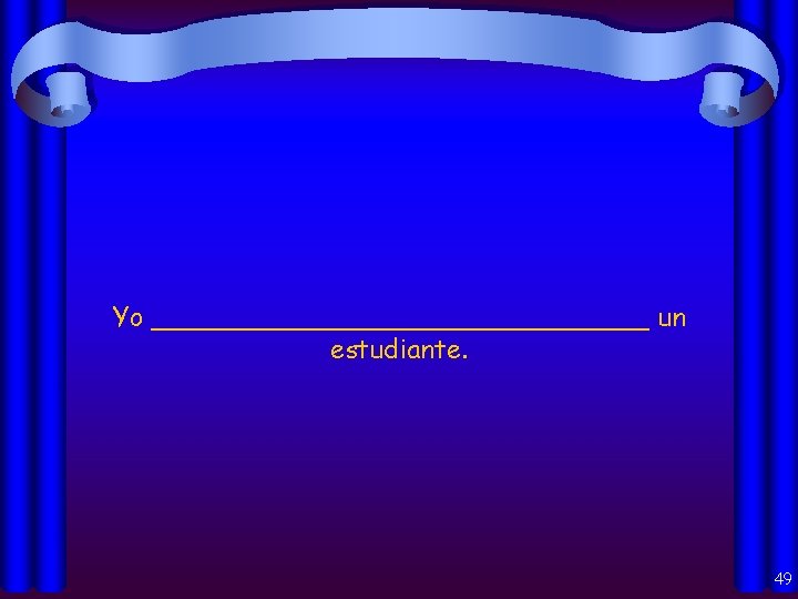 Yo _______________ un estudiante. 49 