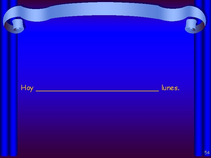 Hoy ______________ lunes. 54 