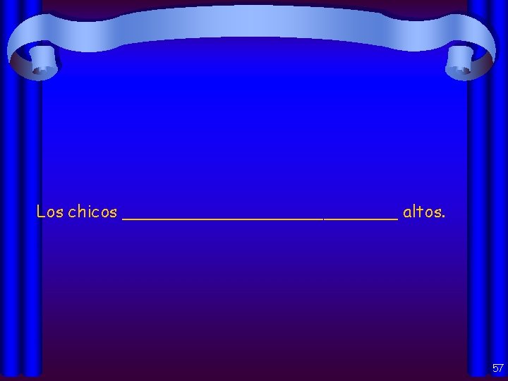 Los chicos _____________ altos. 57 