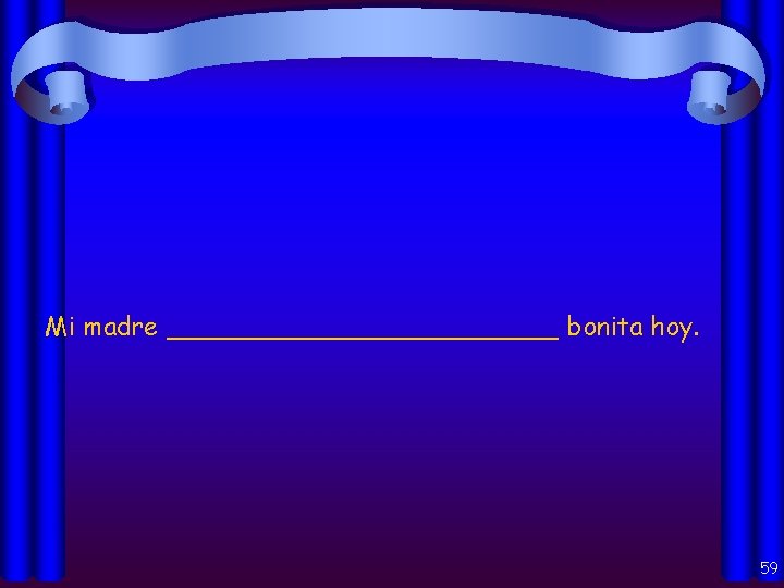 Mi madre ____________ bonita hoy. 59 