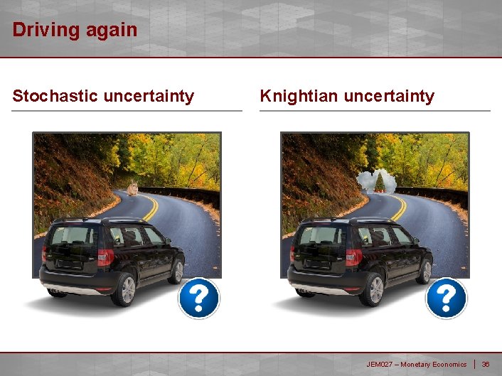 Driving again Stochastic uncertainty Knightian uncertainty JEM 027 – Monetary Economics 36 