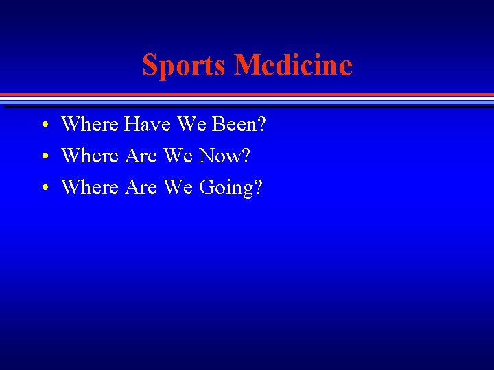 Sports Medicine • Where Have We Been? • Where Are We Now? • Where