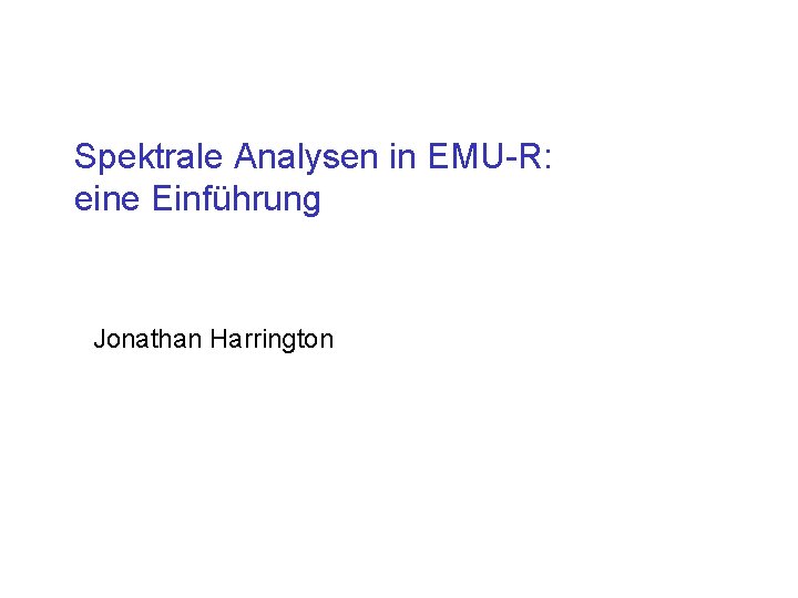 Spektrale Analysen in EMU-R: eine Einführung Jonathan Harrington 