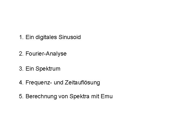 1. Ein digitales Sinusoid 2. Fourier-Analyse 3. Ein Spektrum 4. Frequenz- und Zeitauflösung 5.