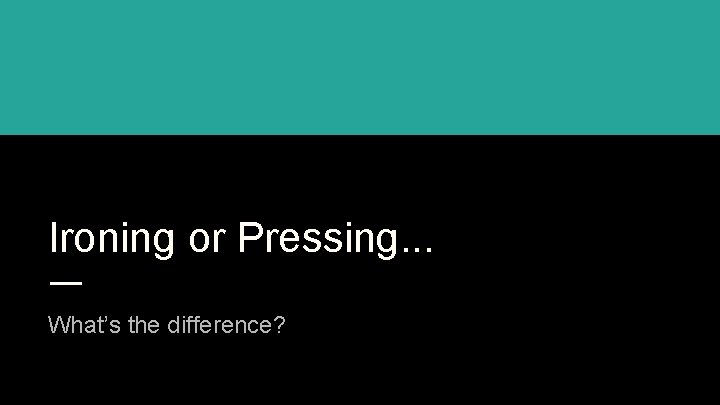 Ironing or Pressing. . . What’s the difference? 