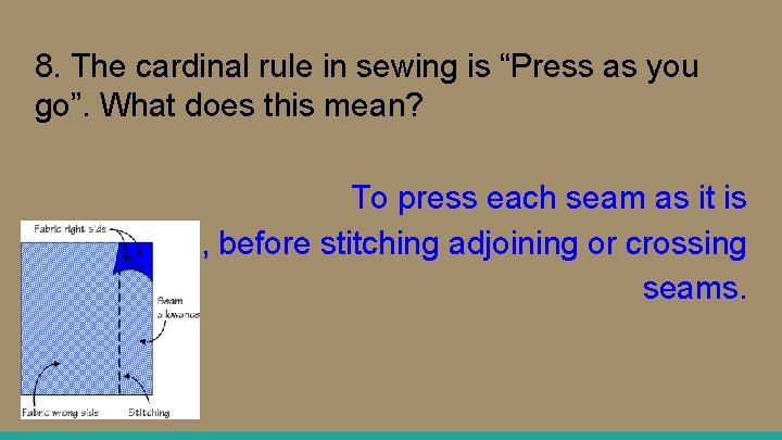 8. The cardinal rule in sewing is “Press as you go”. What does this
