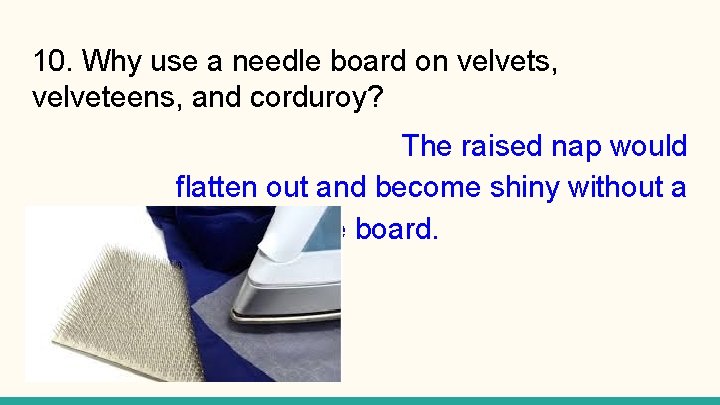 10. Why use a needle board on velvets, velveteens, and corduroy? The raised nap