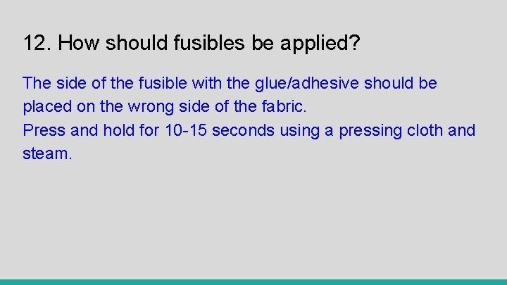 12. How should fusibles be applied? The side of the fusible with the glue/adhesive