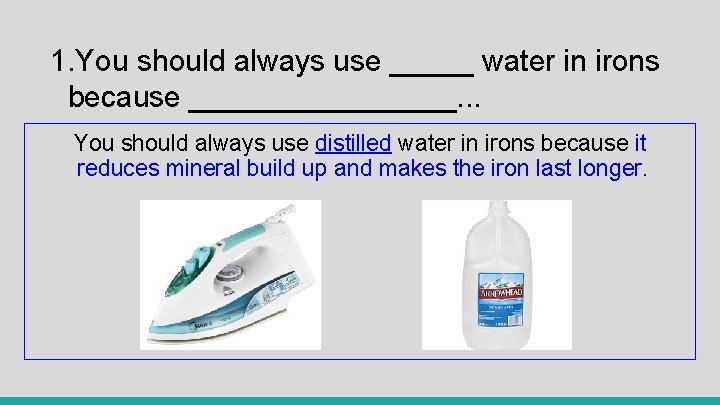 1. You should always use _____ water in irons because ________. . . You