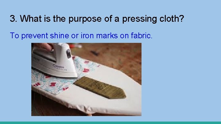 3. What is the purpose of a pressing cloth? To prevent shine or iron