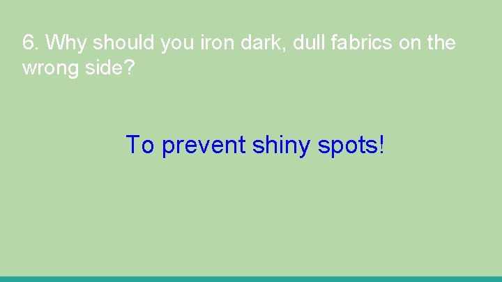 6. Why should you iron dark, dull fabrics on the wrong side? To prevent