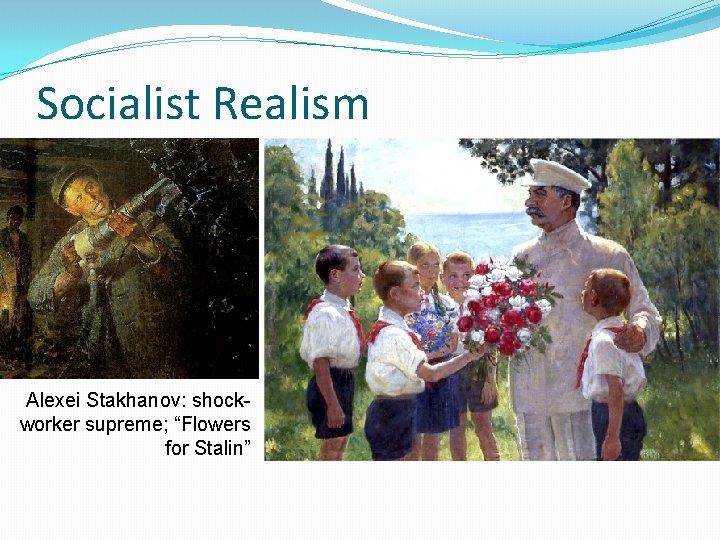 Socialist Realism Alexei Stakhanov: shockworker supreme; “Flowers for Stalin” 