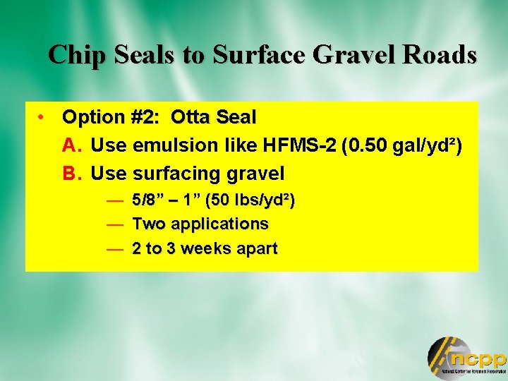 Chip Seals to Surface Gravel Roads • Option #2: Otta Seal A. Use emulsion