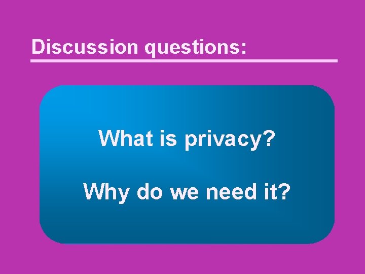 Discussion questions: What is privacy? Why do we need it? 