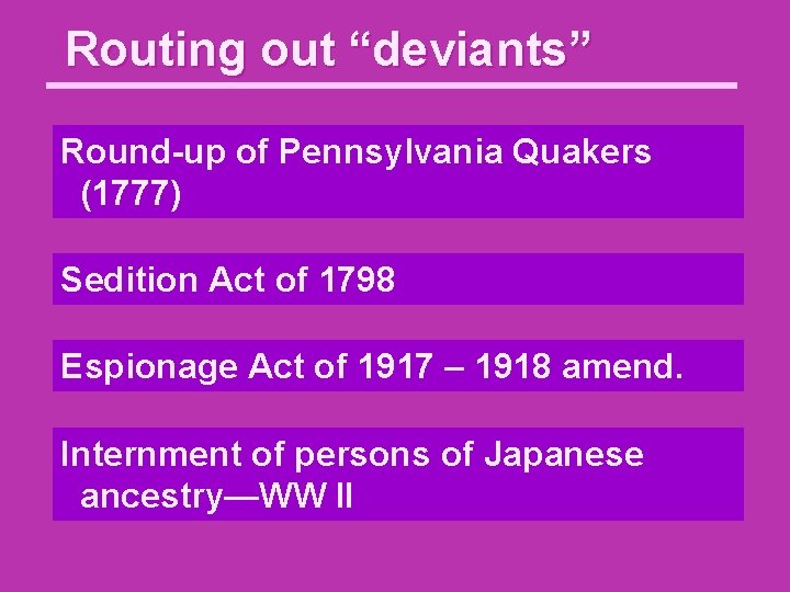 Routing out “deviants” Round-up of Pennsylvania Quakers (1777) Sedition Act of 1798 Espionage Act