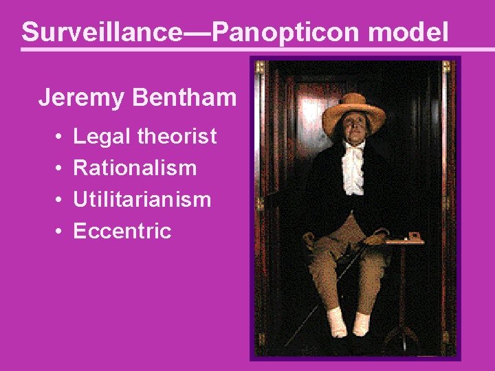 Surveillance—Panopticon model Jeremy Bentham • • Legal theorist Rationalism Utilitarianism Eccentric 