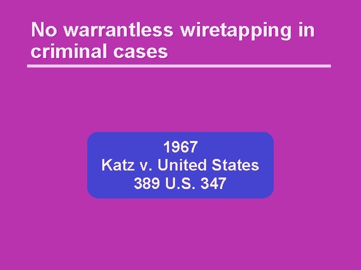 No warrantless wiretapping in criminal cases 1967 Katz v. United States 389 U. S.