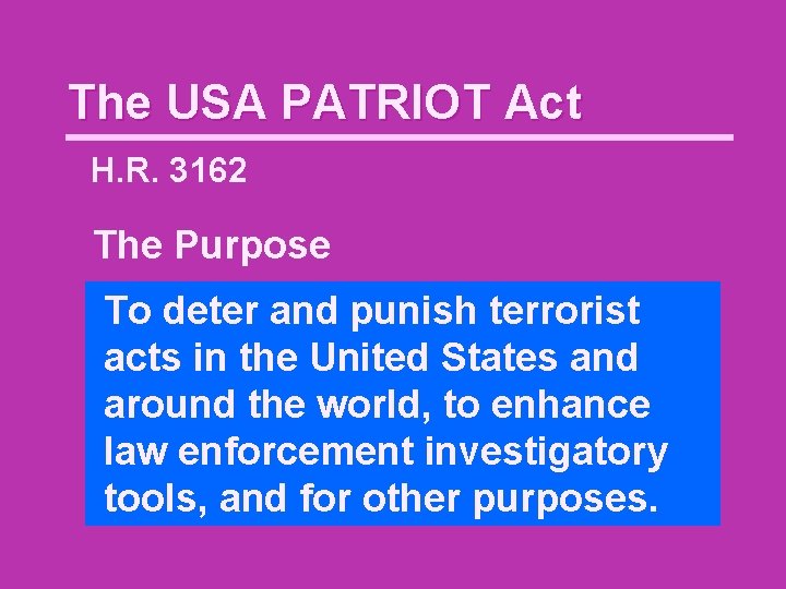 The USA PATRIOT Act H. R. 3162 The Purpose To deter and punish terrorist