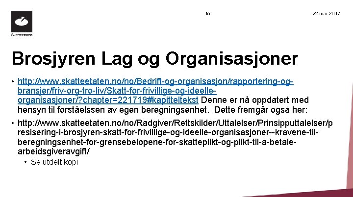 15 22. mai 2017 Brosjyren Lag og Organisasjoner • http: //www. skatteetaten. no/no/Bedrift-og-organisasjon/rapportering-ogbransjer/friv-org-tro-liv/Skatt-for-frivillige-og-ideelleorganisasjoner/? chapter=221719#kapitteltekst